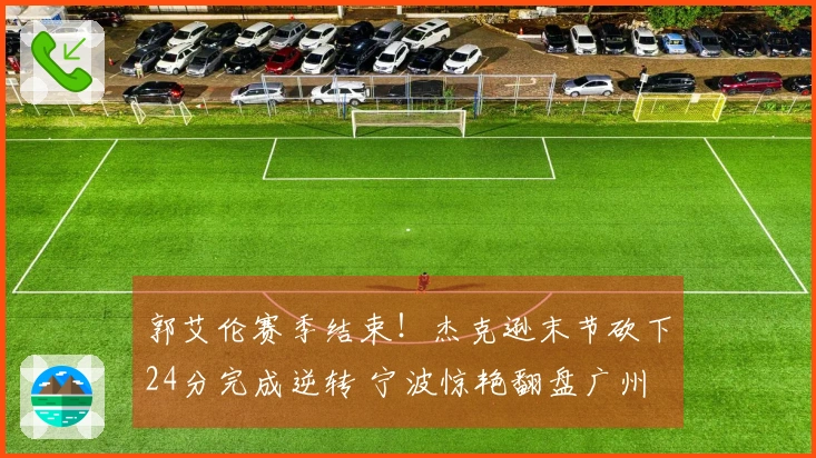 郭艾伦赛季结束！杰克逊末节砍下24分完成逆转 宁波惊艳翻盘广州