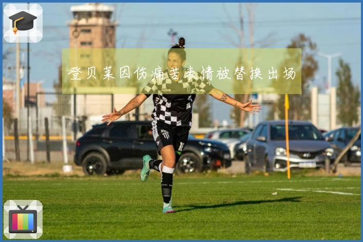 登贝莱因伤痛苦表情被替换出场