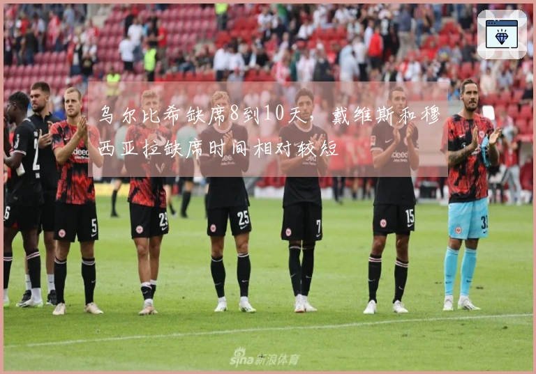 乌尔比希缺席8到10天，戴维斯和穆西亚拉缺席时间相对较短