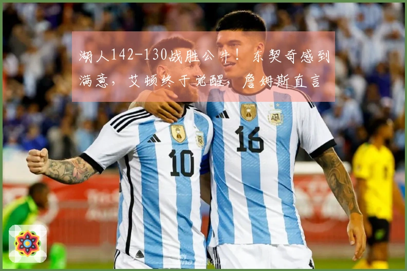 湖人142-130战胜公牛！东契奇感到满意，艾顿终于觉醒，詹姆斯直言不讳