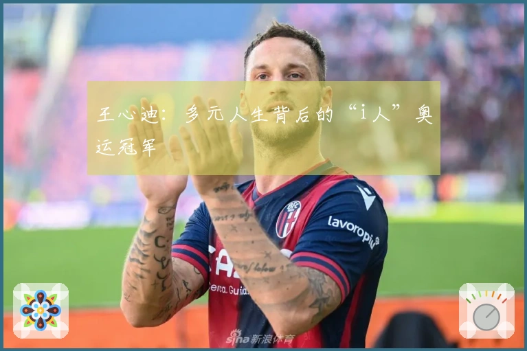 王心迪：多元人生背后的“i人”奥运冠军