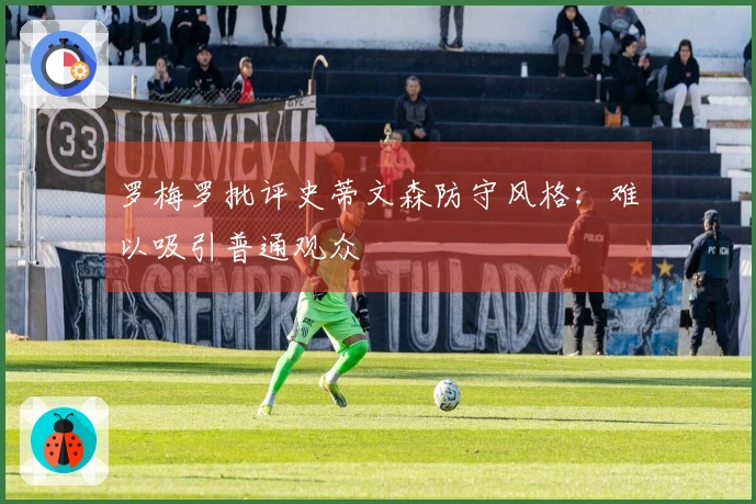 罗梅罗批评史蒂文森防守风格：难以吸引普通观众