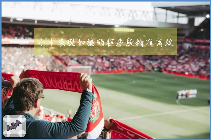 小卡表现如编码程序般精准高效