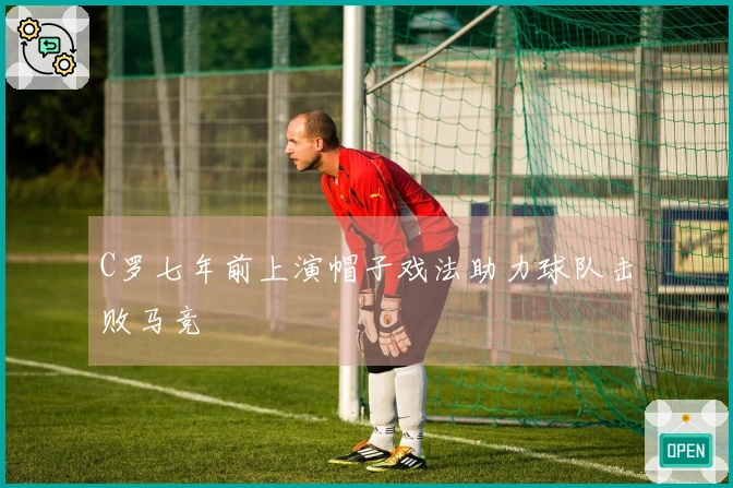 C罗七年前上演帽子戏法助力球队击败马竞