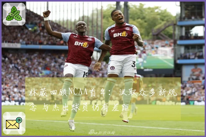 林葳回顾NCAA首年：汲取众多新观念 与杰出球员仍有差距