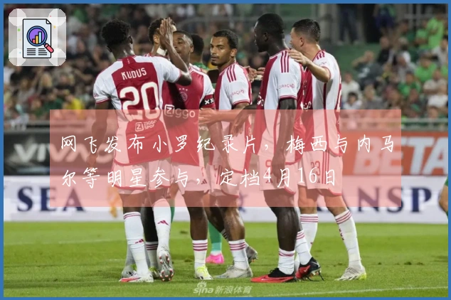 网飞发布小罗纪录片，梅西与内马尔等明星参与，定档4月16日