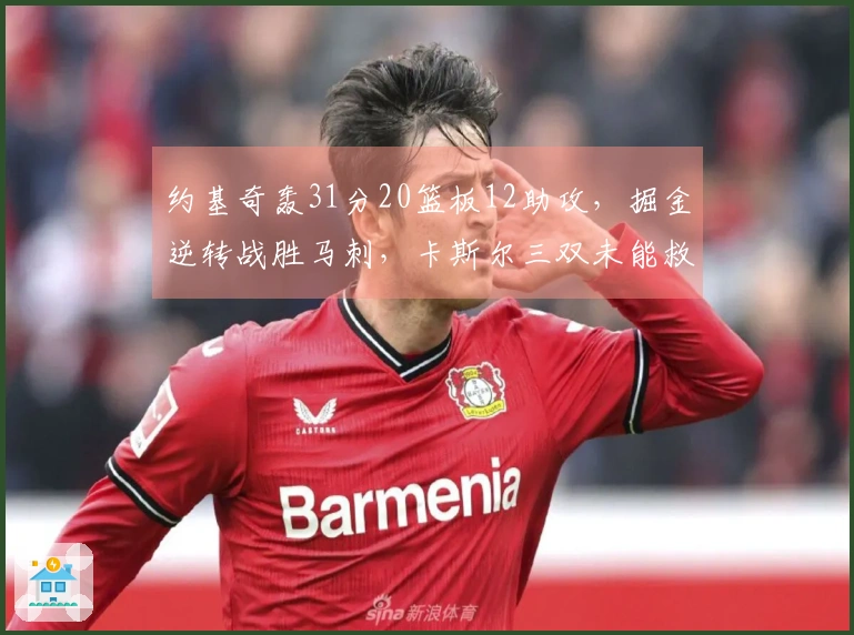 约基奇轰31分20篮板12助攻，掘金逆转战胜马刺，卡斯尔三双未能救主