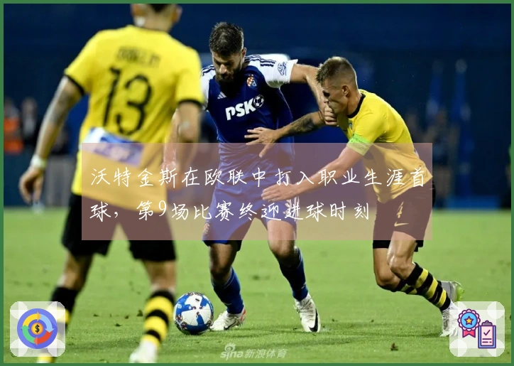 沃特金斯在欧联中打入职业生涯首球，第9场比赛终迎进球时刻
