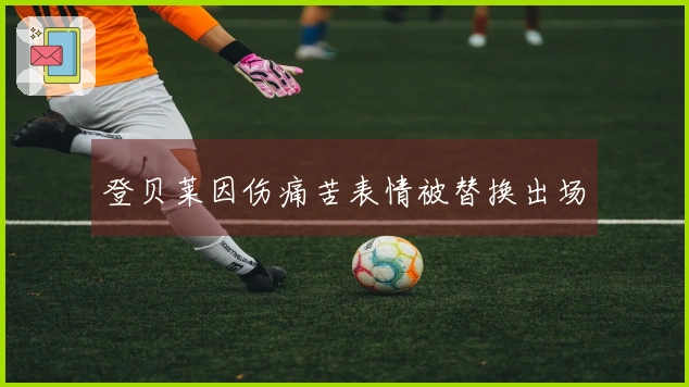 登贝莱因伤痛苦表情被替换出场