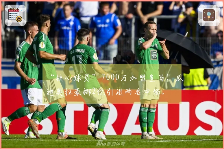 “核心球员”7000万加盟皇马！瓜迪奥拉豪掷2亿引进两名中场。